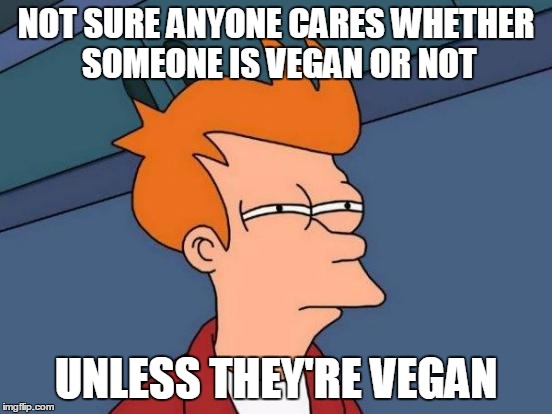 Futurama Fry Meme | NOT SURE ANYONE CARES WHETHER SOMEONE IS VEGAN OR NOT UNLESS THEY'RE VEGAN | image tagged in memes,futurama fry | made w/ Imgflip meme maker