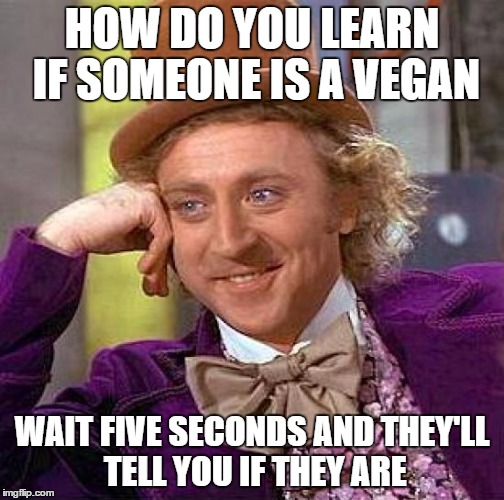 Creepy Condescending Wonka Meme | HOW DO YOU LEARN IF SOMEONE IS A VEGAN WAIT FIVE SECONDS AND THEY'LL TELL YOU IF THEY ARE | image tagged in memes,creepy condescending wonka | made w/ Imgflip meme maker