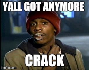Y'all Got Any More Of That Meme | YALL GOT ANYMORE; CRACK | image tagged in memes,yall got any more of | made w/ Imgflip meme maker