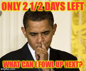 Building a legacy | ONLY 2 1/2 DAYS LEFT; WHAT CAN I FOWL UP NEXT? | image tagged in memes,obama,legacy,fowl up | made w/ Imgflip meme maker