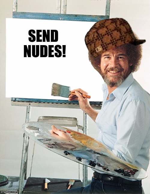 Bob Ross Blank Canvas | SEND NUDES! | image tagged in bob ross blank canvas,scumbag | made w/ Imgflip meme maker