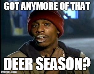 Y'all Got Any More Of That | GOT ANYMORE OF THAT; DEER SEASON? | image tagged in memes,yall got any more of | made w/ Imgflip meme maker