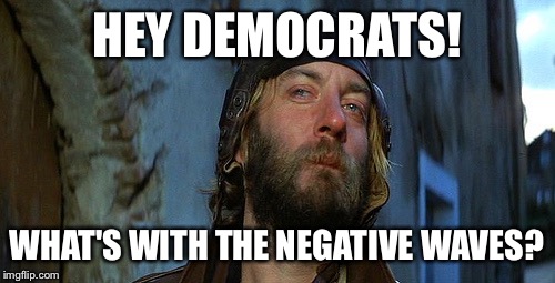 Election protests?  Inaugural protests?  Just work on the problems, man. | HEY DEMOCRATS! WHAT'S WITH THE NEGATIVE WAVES? | image tagged in memes,drsarcasm,kelly's heroes,negative waves,democrats,oddball | made w/ Imgflip meme maker