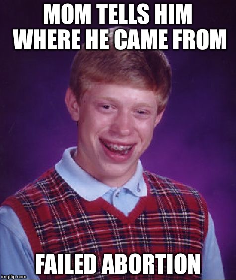 Bad Luck Brian | MOM TELLS HIM WHERE HE CAME FROM; FAILED ABORTION | image tagged in memes,bad luck brian | made w/ Imgflip meme maker