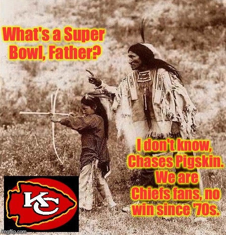 No win since 1876 and no win since 1970 | What's a Super Bowl, Father? I don't know, Chases Pigskin.  We are Chiefs fans, no win since '70s. | image tagged in memes,kansas city chiefs,super bowl,no win,indian son father | made w/ Imgflip meme maker