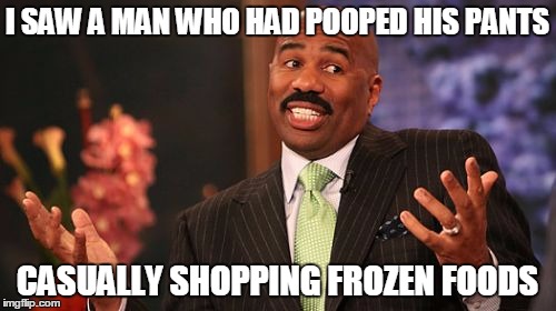 I SAW A MAN WHO HAD POOPED HIS PANTS CASUALLY SHOPPING FROZEN FOODS | image tagged in memes,steve harvey | made w/ Imgflip meme maker