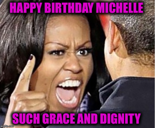 Michelle Obama | HAPPY BIRTHDAY MICHELLE; SUCH GRACE AND DIGNITY | image tagged in michelle obama | made w/ Imgflip meme maker