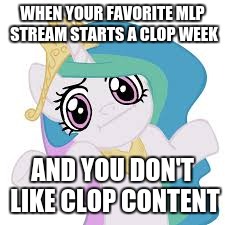 WHEN YOUR FAVORITE MLP STREAM STARTS A CLOP WEEK; AND YOU DON'T LIKE CLOP CONTENT | made w/ Imgflip meme maker