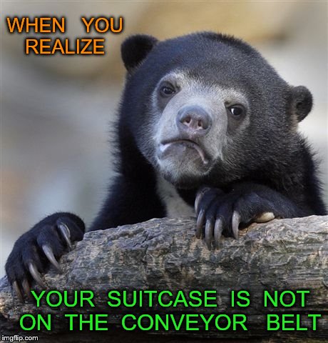 Confession Bear Meme | WHEN   YOU  REALIZE; YOUR  SUITCASE  IS  NOT  ON  THE  CONVEYOR   BELT | image tagged in memes,confession bear | made w/ Imgflip meme maker