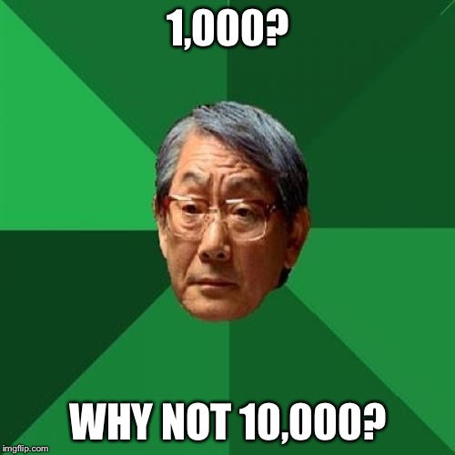 1,000? WHY NOT 10,000? | made w/ Imgflip meme maker