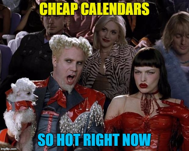 If you wait a few months they'll be REALLY cheap... | CHEAP CALENDARS; SO HOT RIGHT NOW | image tagged in memes,mugatu so hot right now,calendars,sales | made w/ Imgflip meme maker