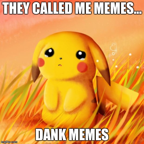 Sad Pikachu | THEY CALLED ME MEMES... DANK MEMES | image tagged in sad pikachu | made w/ Imgflip meme maker