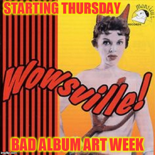 A KenJ Shabbyrose2 Event ... Google the Best of the Worst LP Covers You Can Find And List Them Here | STARTING THURSDAY; BAD ALBUM ART WEEK | image tagged in meme,bad album art week,a kenj shabbyrose2 event,funny lp covers,weird lp covers | made w/ Imgflip meme maker