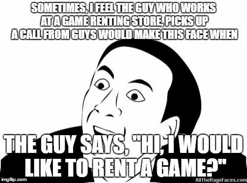 You Dont Say | SOMETIMES, I FEEL THE GUY WHO WORKS AT A GAME RENTING STORE, PICKS UP A CALL FROM GUYS WOULD MAKE THIS FACE WHEN; THE GUY SAYS, "HI, I WOULD LIKE TO RENT A GAME?" | image tagged in you dont say | made w/ Imgflip meme maker