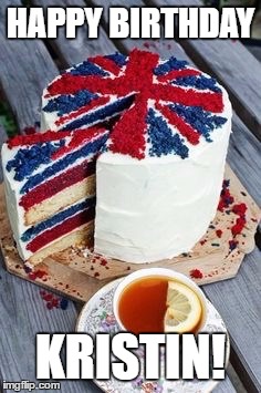 British birthday | HAPPY BIRTHDAY; KRISTIN! | image tagged in british birthday | made w/ Imgflip meme maker
