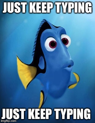 dory | JUST KEEP TYPING; JUST KEEP TYPING | image tagged in dory | made w/ Imgflip meme maker