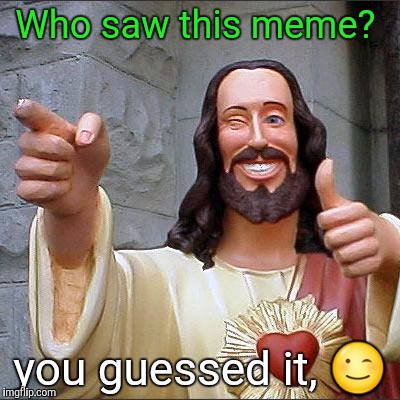 Yeah baby  | Who saw this meme? you guessed it, 😉 | image tagged in memes,buddy christ,meme | made w/ Imgflip meme maker
