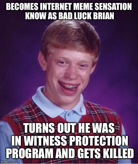 Bad Luck Brian Meme | BECOMES INTERNET MEME SENSATION KNOW AS BAD LUCK BRIAN; TURNS OUT HE WAS IN WITNESS PROTECTION PROGRAM AND GETS KILLED | image tagged in memes,bad luck brian | made w/ Imgflip meme maker