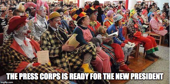 THE PRESS CORPS IS READY FOR THE NEW PRESIDENT | image tagged in political,clowns,press | made w/ Imgflip meme maker