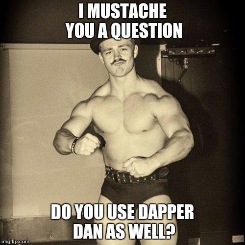 Dapper Dan Wrestler  | I MUSTACHE YOU A QUESTION; DO YOU USE DAPPER DAN AS WELL? | image tagged in dapper,dapper dan,tyler bate,pro wrestling,mustache | made w/ Imgflip meme maker