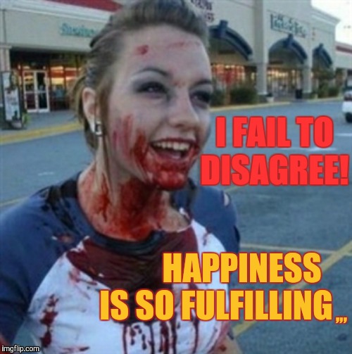 Psycho Nympho | I FAIL TO DISAGREE! HAPPINESS IS SO FULFILLING; ,,, | image tagged in psycho nympho | made w/ Imgflip meme maker