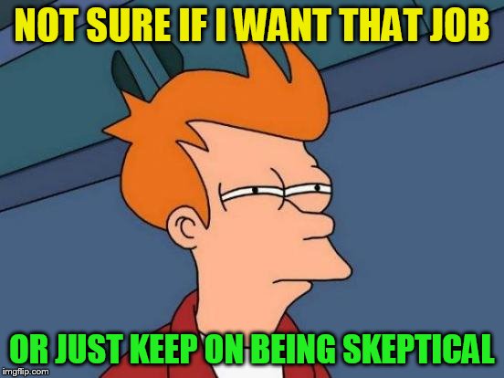 Futurama Fry Meme | NOT SURE IF I WANT THAT JOB OR JUST KEEP ON BEING SKEPTICAL | image tagged in memes,futurama fry | made w/ Imgflip meme maker