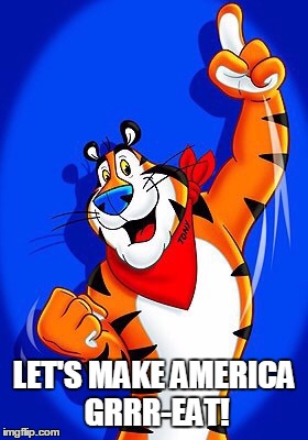 Tony the tiger | LET'S MAKE AMERICA GRRR-EAT! | image tagged in tony the tiger | made w/ Imgflip meme maker