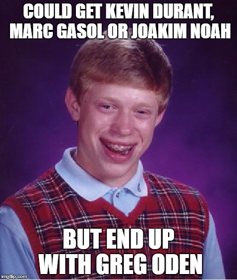 Bad Luck Brian Meme | COULD GET KEVIN DURANT, MARC GASOL OR JOAKIM NOAH; BUT END UP WITH GREG ODEN | image tagged in memes,bad luck brian | made w/ Imgflip meme maker