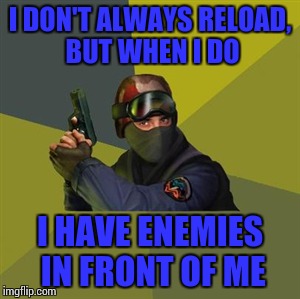 Counter Strike  | I DON'T ALWAYS RELOAD, BUT WHEN I DO; I HAVE ENEMIES IN FRONT OF ME | image tagged in counter strike | made w/ Imgflip meme maker