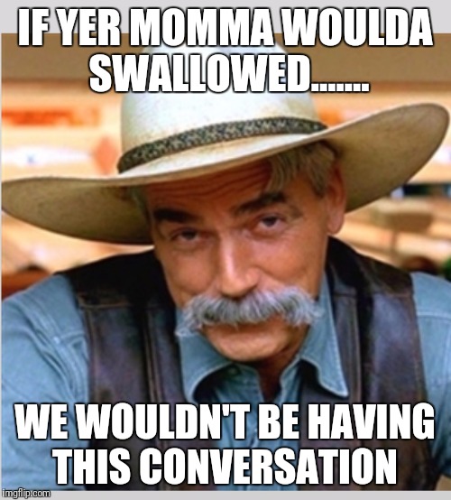 Sam Elliot happy birthday |  IF YER MOMMA WOULDA SWALLOWED....... WE WOULDN'T BE HAVING THIS CONVERSATION | image tagged in sam elliot happy birthday | made w/ Imgflip meme maker