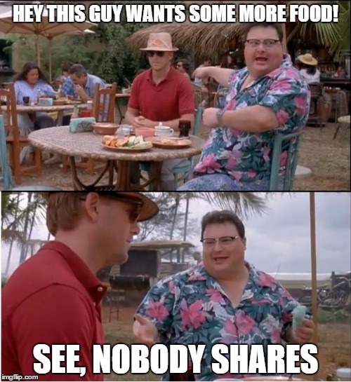 See Nobody Cares | HEY THIS GUY WANTS SOME MORE FOOD! SEE, NOBODY SHARES | image tagged in memes,see nobody cares | made w/ Imgflip meme maker