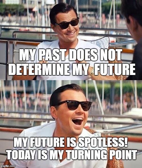 Leonardo Dicaprio Wolf Of Wall Street Meme | MY PAST DOES NOT DETERMINE MY  FUTURE; MY FUTURE IS SPOTLESS! TODAY IS MY TURNING POINT | image tagged in memes,leonardo dicaprio wolf of wall street | made w/ Imgflip meme maker