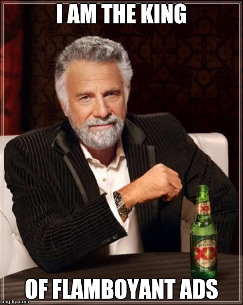 The Most Interesting Man In The World Meme | I AM THE KING; OF FLAMBOYANT ADS | image tagged in memes,the most interesting man in the world | made w/ Imgflip meme maker