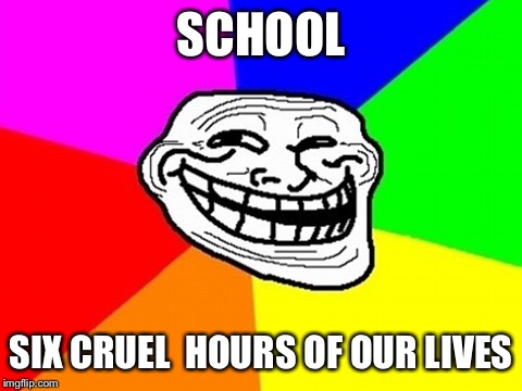 Troll Face Colored | SCHOOL; SIX
CRUEL 
HOURS
OF
OUR
LIVES | image tagged in memes,troll face colored | made w/ Imgflip meme maker