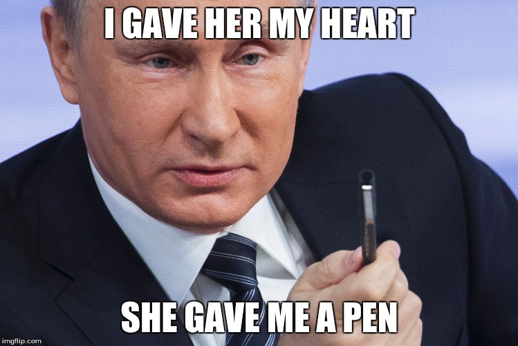 Say Anything Putin | I GAVE HER MY HEART; SHE GAVE ME A PEN | image tagged in pen putin,vladimir putin,say anything | made w/ Imgflip meme maker