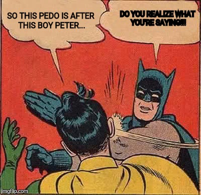 Batman Slapping Robin Meme | SO THIS PEDO IS AFTER THIS BOY PETER... DO YOU REALIZE WHAT YOU'RE SAYING!!! | image tagged in memes,batman slapping robin | made w/ Imgflip meme maker