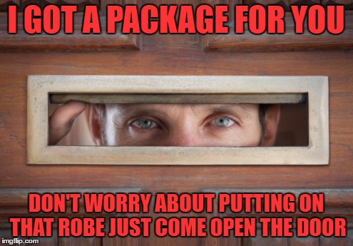 I GOT A PACKAGE FOR YOU DON'T WORRY ABOUT PUTTING ON THAT ROBE JUST COME OPEN THE DOOR | made w/ Imgflip meme maker