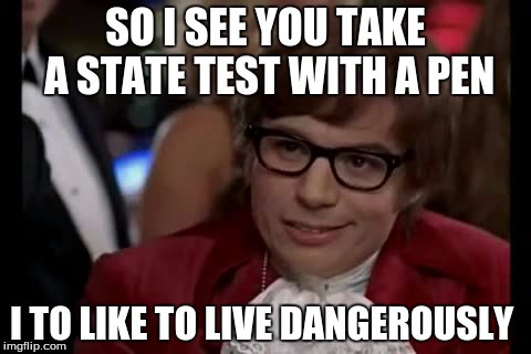 dangerous state test  | SO I SEE YOU TAKE A STATE TEST WITH A PEN; I TO LIKE TO LIVE DANGEROUSLY | image tagged in memes,i too like to live dangerously | made w/ Imgflip meme maker