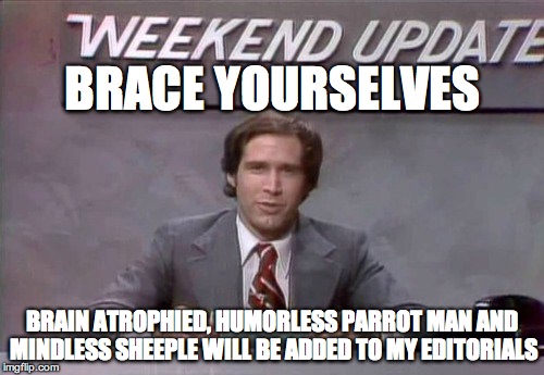 Chevy Chase SNL | BRACE YOURSELVES; BRAIN ATROPHIED, HUMORLESS PARROT MAN AND MINDLESS SHEEPLE WILL BE ADDED TO MY EDITORIALS | image tagged in chevy chase snl | made w/ Imgflip meme maker