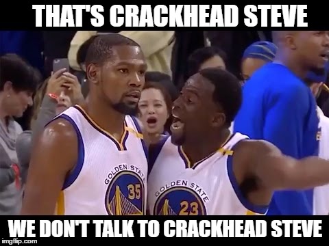 Draymond yells at Durant | THAT'S CRACKHEAD STEVE; WE DON'T TALK TO CRACKHEAD STEVE | image tagged in draymond yells at durant | made w/ Imgflip meme maker