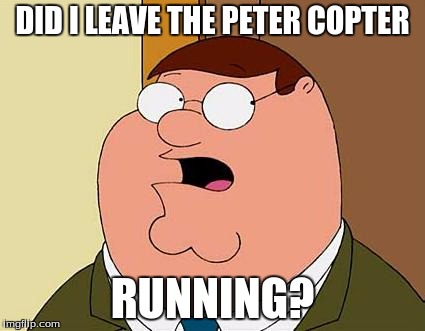 Peter Griffin Mulligan | DID I LEAVE THE PETER COPTER; RUNNING? | image tagged in peter griffin mulligan | made w/ Imgflip meme maker