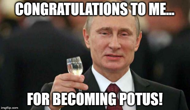 Putin wishes happy birthday | CONGRATULATIONS TO ME... FOR BECOMING POTUS! | image tagged in putin wishes happy birthday | made w/ Imgflip meme maker