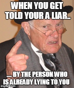 Back In My Day Meme | WHEN YOU GET TOLD YOUR A LIAR.. .... BY THE PERSON WHO IS ALREADY LYING TO YOU | image tagged in memes,back in my day | made w/ Imgflip meme maker