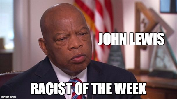 Racial division pays off for some | JOHN LEWIS; RACIST OF THE WEEK | image tagged in mlk jr,reverse racism,racism | made w/ Imgflip meme maker