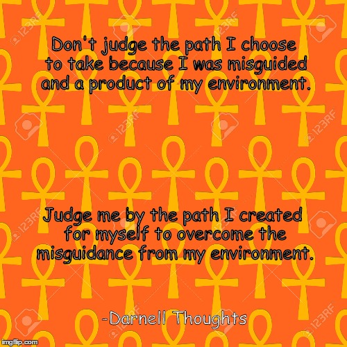 Know Thyself | Don't judge the path I choose to take because I was misguided and a product of my environment. Judge me by the path I created for myself to overcome the misguidance from my environment. -Darnell Thoughts | image tagged in selflove | made w/ Imgflip meme maker