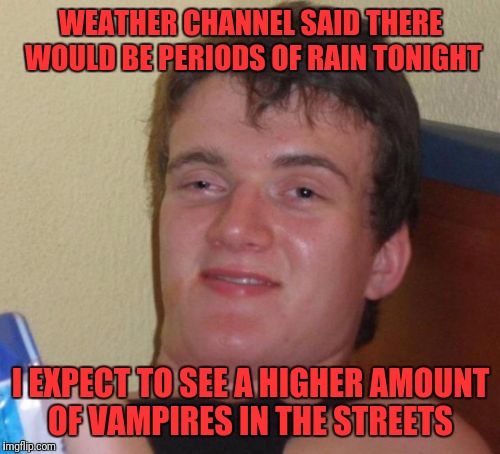 Better Take the Clothes Off of the Clothesline Dear | WEATHER CHANNEL SAID THERE WOULD BE PERIODS OF RAIN TONIGHT I EXPECT TO SEE A HIGHER AMOUNT OF VAMPIRES IN THE STREETS | image tagged in memes,10 guy,weatherman,blood,periods,rain | made w/ Imgflip meme maker