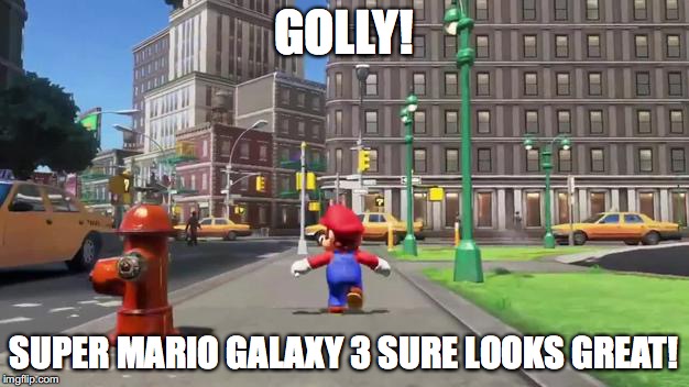 Totally not Sonic '06 |  GOLLY! SUPER MARIO GALAXY 3 SURE LOOKS GREAT! | image tagged in super mario odyssey,memes,funny,nintendo,super mario bros,nintendo switch | made w/ Imgflip meme maker