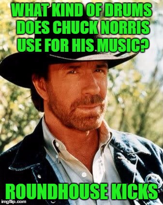 Chuck Norris musician | WHAT KIND OF DRUMS DOES CHUCK NORRIS USE FOR HIS MUSIC? ROUNDHOUSE KICKS | image tagged in memes,chuck norris,music,beats,house,drums | made w/ Imgflip meme maker