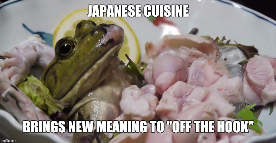 JAPANESE CUISINE; BRINGS NEW MEANING TO "OFF THE HOOK" | image tagged in bullfrogsalad | made w/ Imgflip meme maker