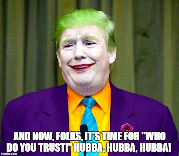 Scary Clown | AND NOW, FOLKS, IT'S TIME FOR "WHO DO YOU TRUST!" HUBBA, HUBBA, HUBBA! | image tagged in scary clown | made w/ Imgflip meme maker